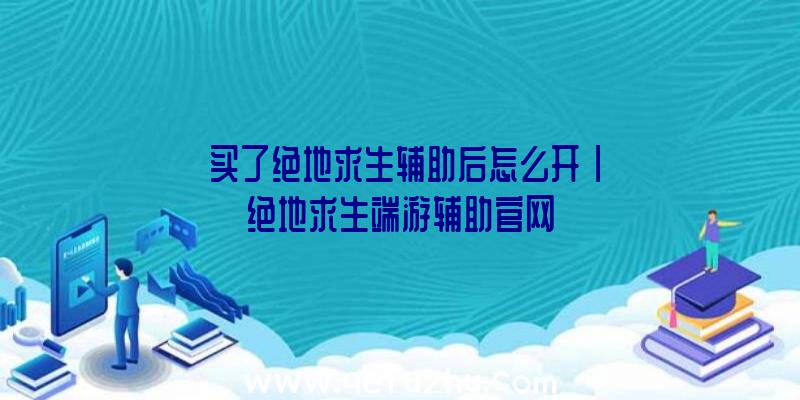 「买了绝地求生辅助后怎么开」|绝地求生端游辅助官网